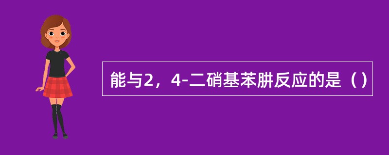 能与2，4-二硝基苯肼反应的是（）