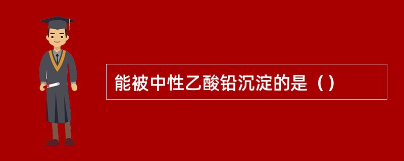 能被中性乙酸铅沉淀的是（）