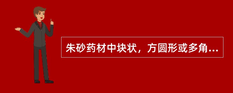 朱砂药材中块状，方圆形或多角形，颜色发暗或呈灰褐色，质重而坚，不易碎者，习称（）