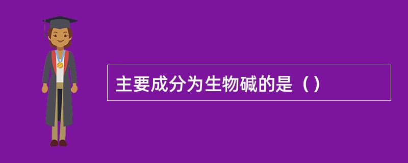 主要成分为生物碱的是（）