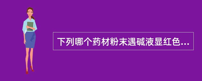 下列哪个药材粉末遇碱液显红色？（）