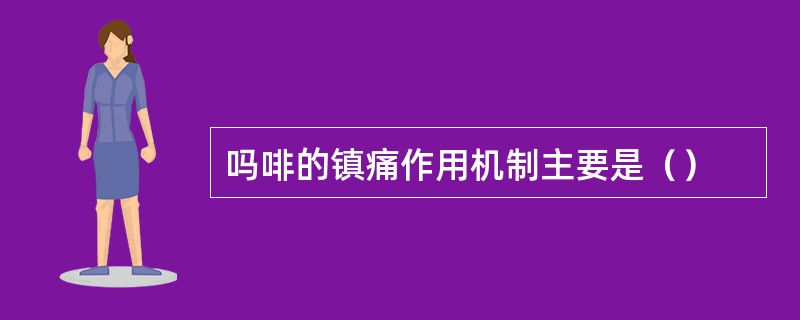 吗啡的镇痛作用机制主要是（）