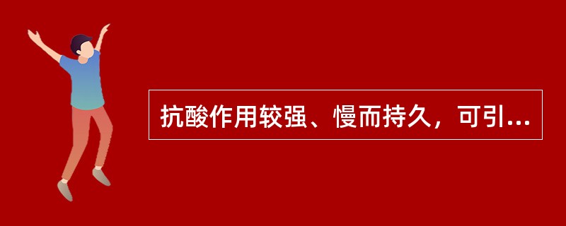 抗酸作用较强、慢而持久，可引起反跳性胃酸分泌增多（）