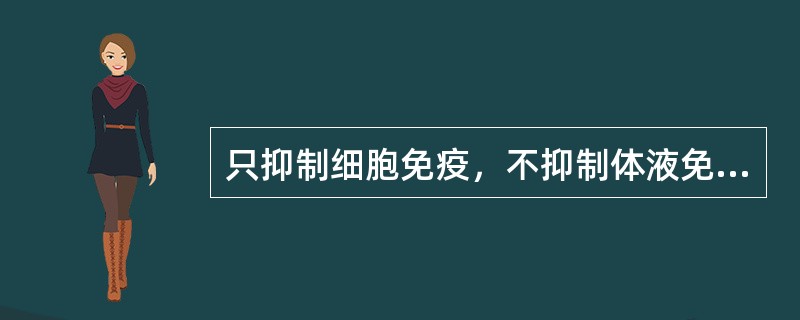 只抑制细胞免疫，不抑制体液免疫（）