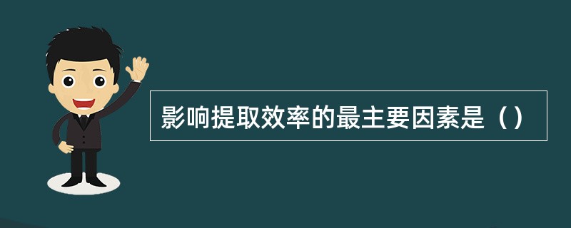 影响提取效率的最主要因素是（）