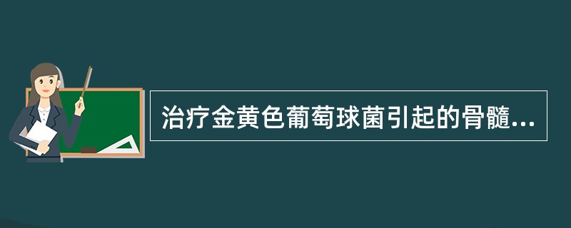 治疗金黄色葡萄球菌引起的骨髓炎的首选药是（）