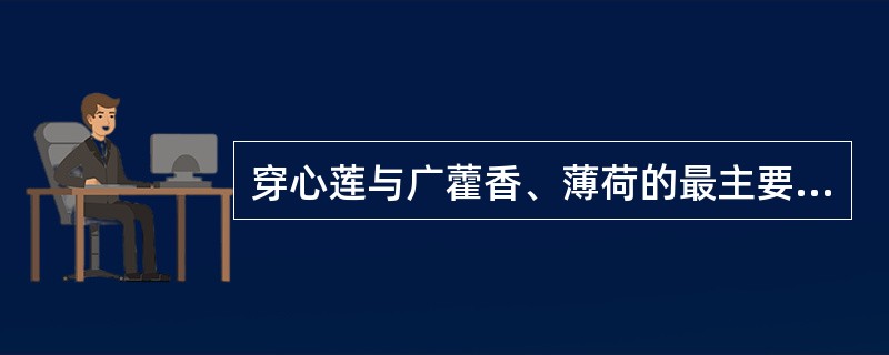 穿心莲与广藿香、薄荷的最主要区别是（）