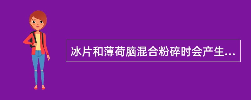 冰片和薄荷脑混合粉碎时会产生的现象与后果是（）