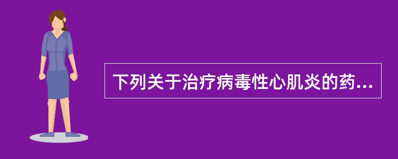 下列关于治疗病毒性心肌炎的药物，错误的是（）