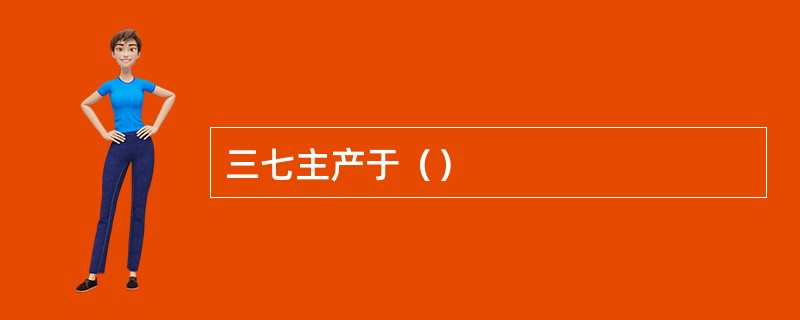 三七主产于（）