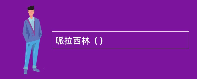 哌拉西林（）
