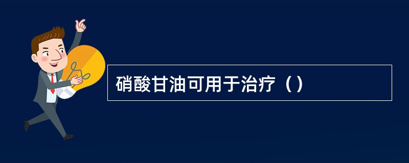 硝酸甘油可用于治疗（）