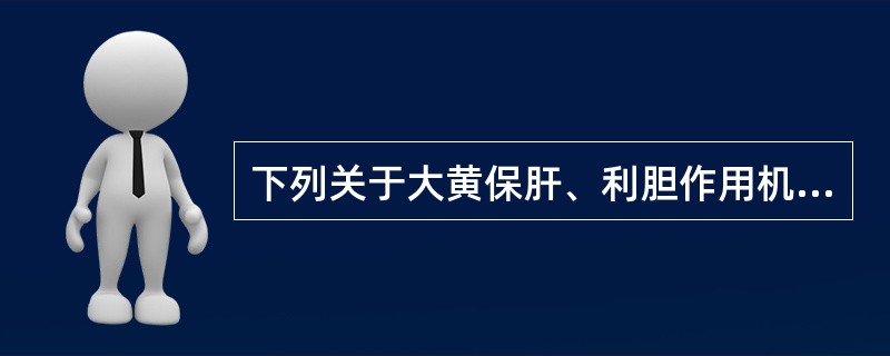 下列关于大黄保肝、利胆作用机理的叙述，错误的是（）