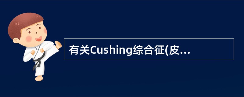 有关Cushing综合征(皮质醇增多症)的叙述，错误的是()