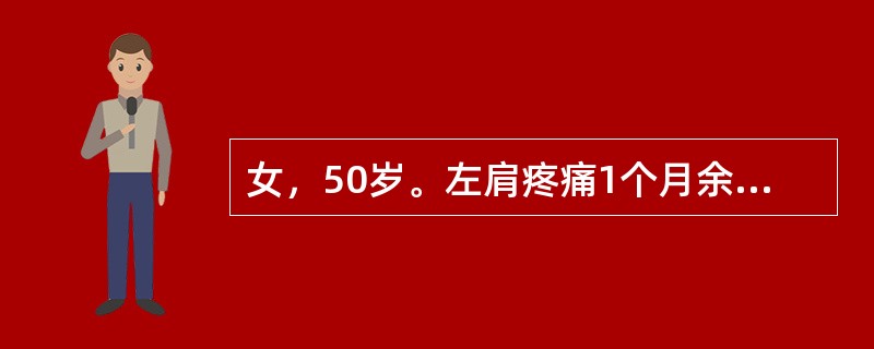 女，50岁。左肩疼痛1个月余，并有向左上臂放射，伴肩关节活动限制，症状逐渐加重，有夜痛甚至影响睡眠。发病前曾有外伤史，但伤时症状不明显。查体：左肩有肌肉萎缩，肩活动限制，尤其是外展和旋转较甚，肩前有局