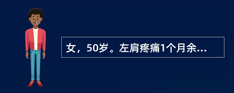 女，50岁。左肩疼痛1个月余，并有向左上臂放射，伴肩关节活动限制，症状逐渐加重，有夜痛甚至影响睡眠。发病前曾有外伤史，但伤时症状不明显。查体：左肩有肌肉萎缩，肩活动限制，尤其是外展和旋转较甚，肩前有局