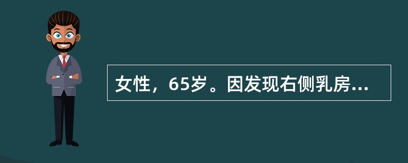 女性，65岁。因发现右侧乳房近乳头处包块半年来院就诊。既往体健。查体：右侧乳腺外上象限近乳头处可触及约3cm×5cm质硬包块，无压痛，边界尚清，局部皮肤稍凹陷。腋窝未触及明显肿大淋巴结。患者TNM分期