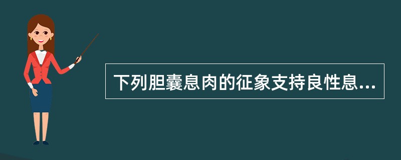 下列胆囊息肉的征象支持良性息肉的诊断的是()