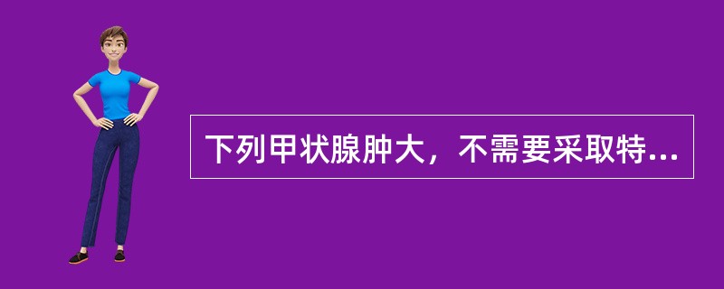 下列甲状腺肿大，不需要采取特殊治疗措施的是()