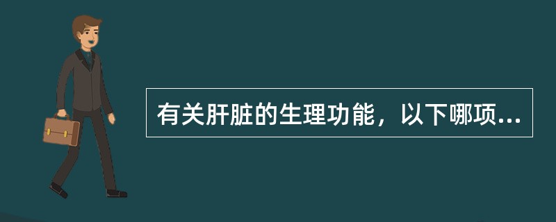 有关肝脏的生理功能，以下哪项不正确()