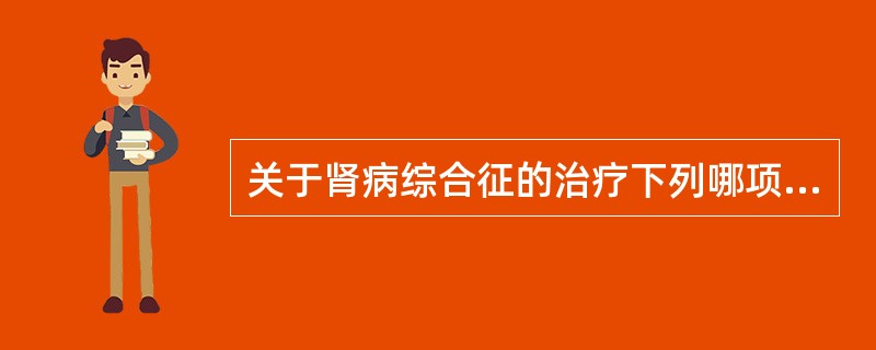 关于肾病综合征的治疗下列哪项是错误的()