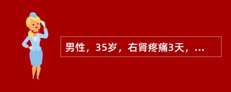 男性，35岁，右肾疼痛3天，尿常规示红细胞满视野/HP，白细胞2～3个/HP，尿路X线平片可见右下段输尿管走行区高密度阴影直径0.6cm，IVU可见右输尿管下段结石，其上输尿管轻度扩张，右肾轻度积水。