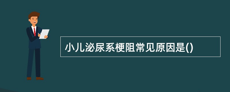 小儿泌尿系梗阻常见原因是()