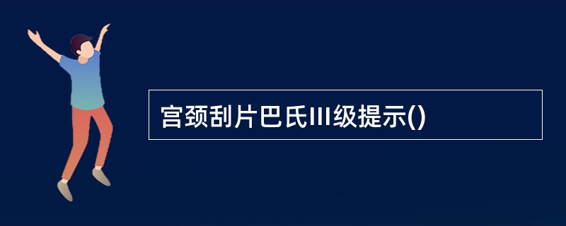 宫颈刮片巴氏Ⅲ级提示()