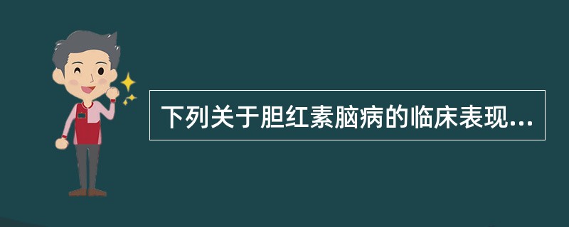 下列关于胆红素脑病的临床表现，不正确的是()