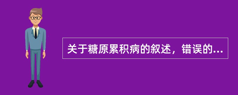 关于糖原累积病的叙述，错误的是()