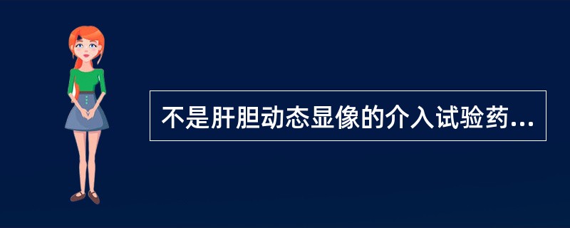 不是肝胆动态显像的介入试验药物的是（）