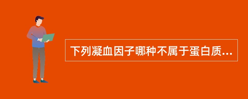 下列凝血因子哪种不属于蛋白质（）