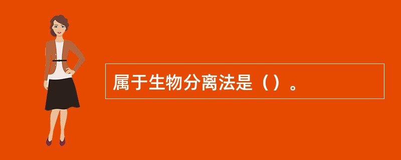 属于生物分离法是（）。