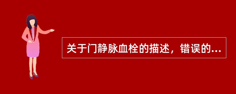 关于门静脉血栓的描述，错误的是（）