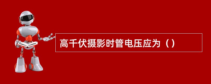 高千伏摄影时管电压应为（）