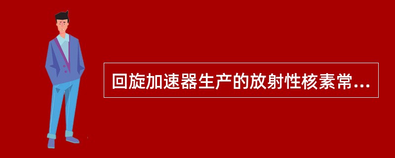 回旋加速器生产的放射性核素常（）