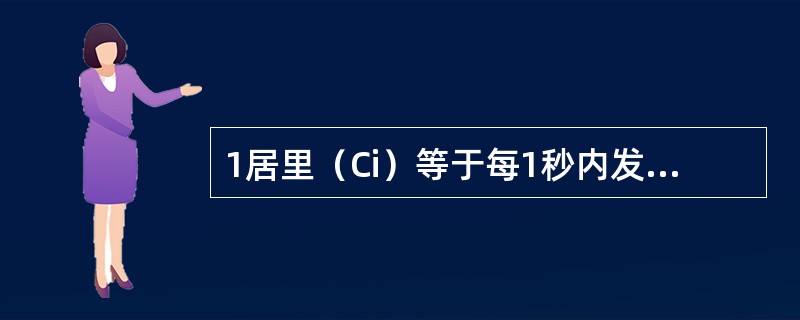 1居里（Ci）等于每1秒内发生核衰变次数为（）