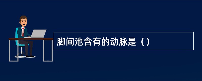 脚间池含有的动脉是（）