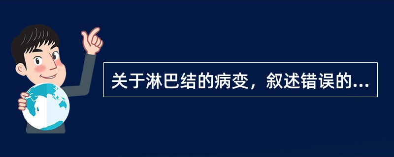 关于淋巴结的病变，叙述错误的是（）