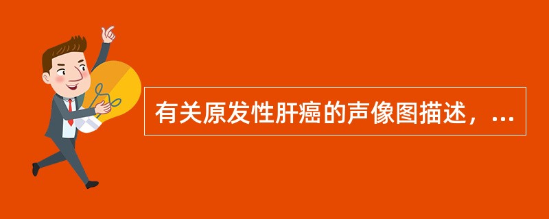 有关原发性肝癌的声像图描述，以下哪项不正确（）