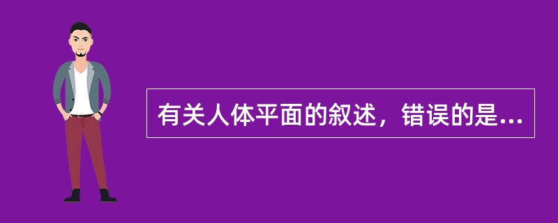 有关人体平面的叙述，错误的是（）