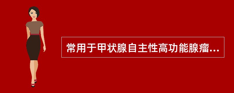 常用于甲状腺自主性高功能腺瘤诊断的放射性药物（）。