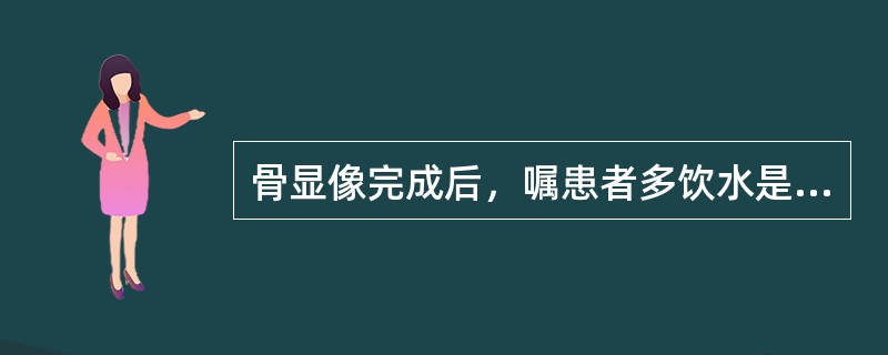 骨显像完成后，嘱患者多饮水是为了（）