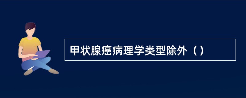 甲状腺癌病理学类型除外（）