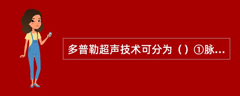 多普勒超声技术可分为（）①脉冲多普勒②彩色多普勒③连续多普勒④频谱多普勒