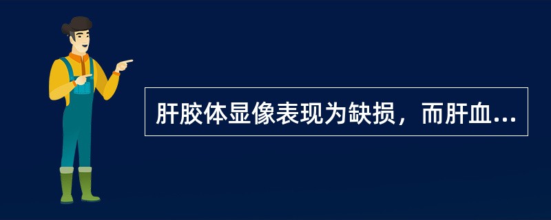 肝胶体显像表现为缺损，而肝血池显像表现为过度填充的是（）。