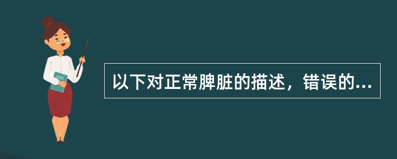 以下对正常脾脏的描述，错误的是（）