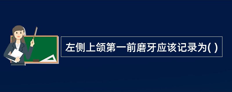 左侧上颌第一前磨牙应该记录为( )