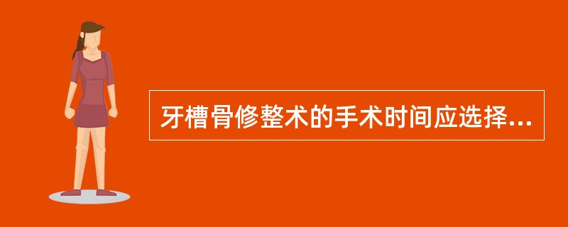 牙槽骨修整术的手术时间应选择在拔牙后( )