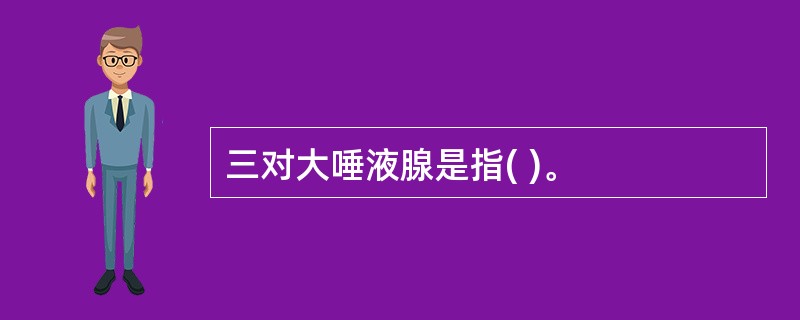 三对大唾液腺是指( )。